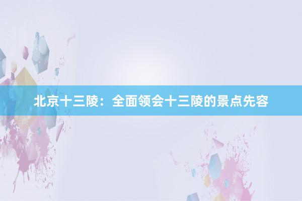 北京十三陵：全面领会十三陵的景点先容