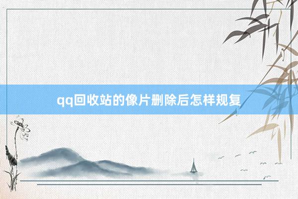 qq回收站的像片删除后怎样规复