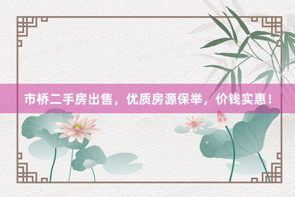 市桥二手房出售，优质房源保举，价钱实惠！