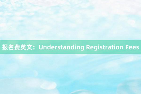 报名费英文：Understanding Registration Fees