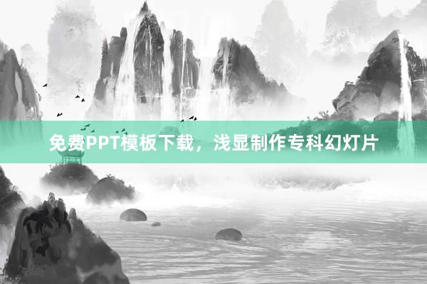 免费PPT模板下载，浅显制作专科幻灯片