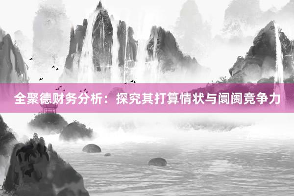 全聚德财务分析：探究其打算情状与阛阓竞争力