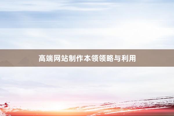 高端网站制作本领领略与利用