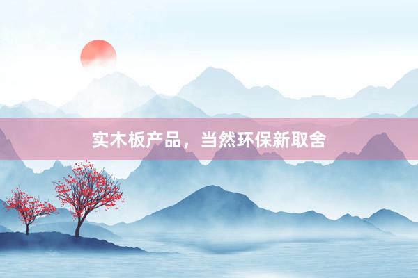 实木板产品，当然环保新取舍