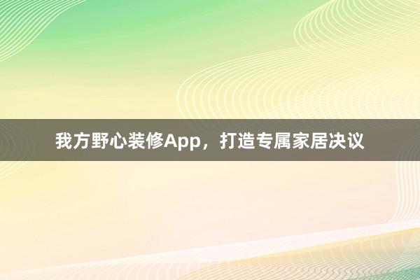 我方野心装修App，打造专属家居决议