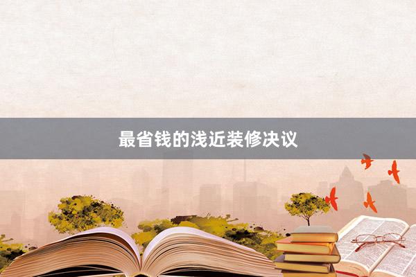最省钱的浅近装修决议