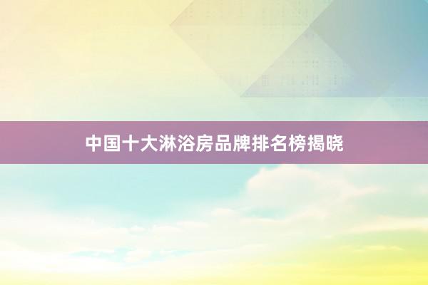 中国十大淋浴房品牌排名榜揭晓