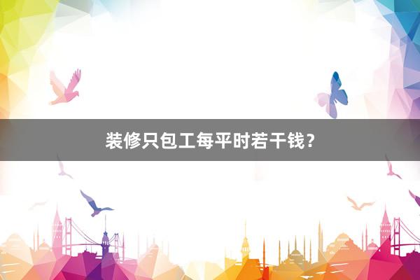 装修只包工每平时若干钱？
