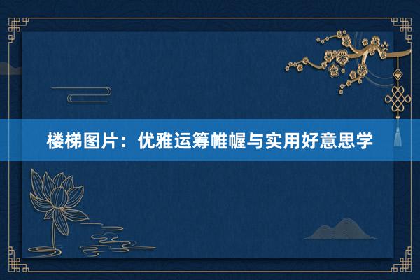 楼梯图片：优雅运筹帷幄与实用好意思学