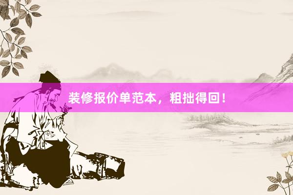 装修报价单范本，粗拙得回！