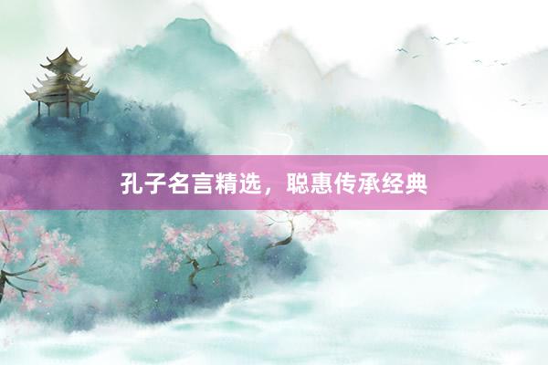 孔子名言精选，聪惠传承经典