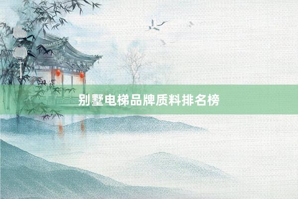 别墅电梯品牌质料排名榜