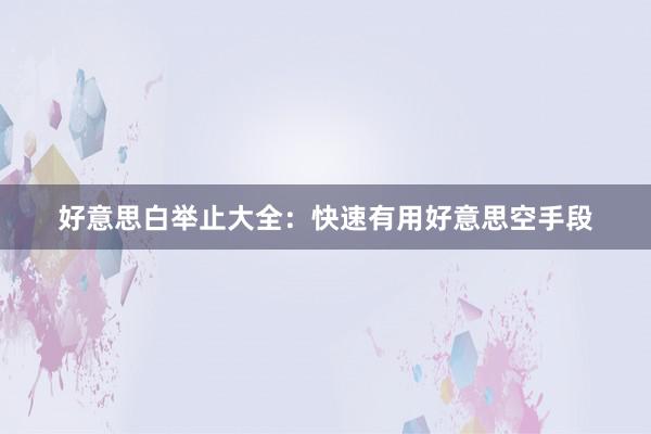 好意思白举止大全：快速有用好意思空手段